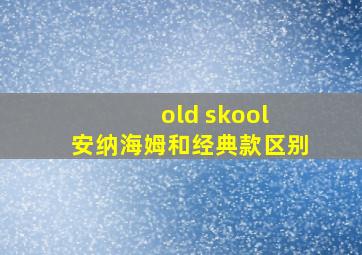 old skool 安纳海姆和经典款区别